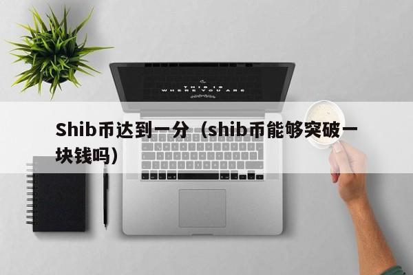 Shib币达到一分（shib币能够突破一块钱吗）-第1张图片-昕阳网