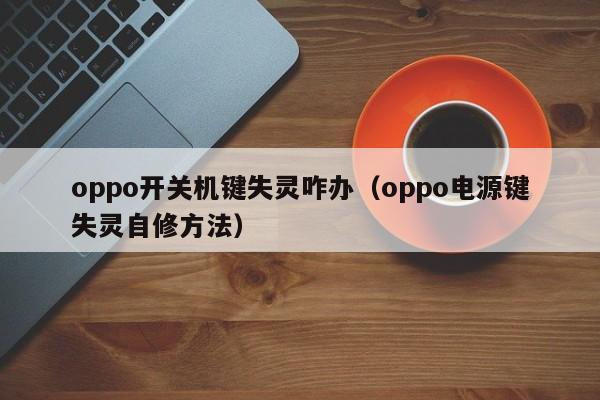 oppo开关机键失灵咋办（oppo电源键失灵自修方法）-第1张图片-昕阳网