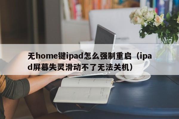 无home键jianipad怎么强制重启；ipad屏幕失灵滑动不了无法关机