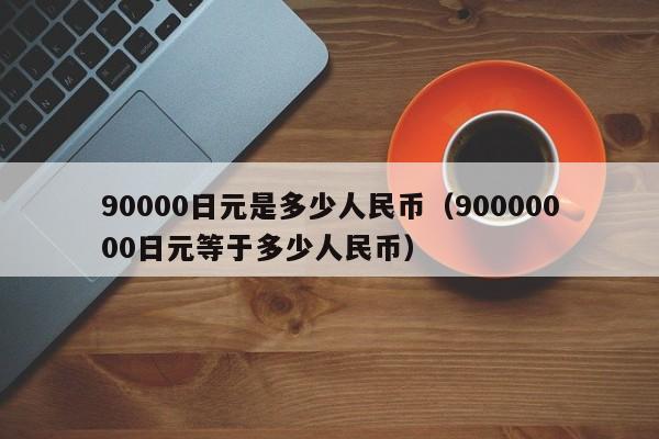 90000日元是多少人民币（90000000日元等于多少人民币）-第1张图片-昕阳网