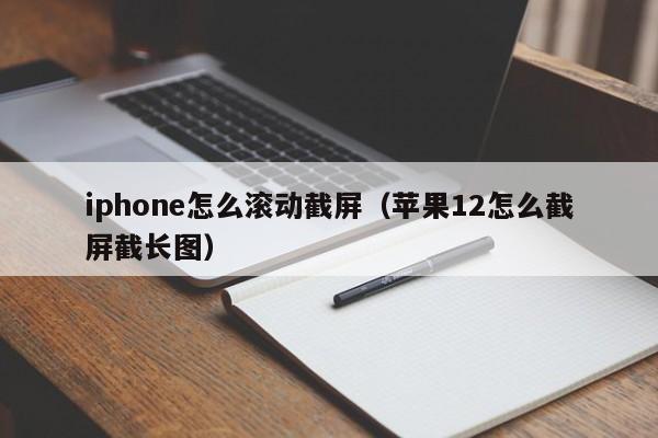 iphone怎么滚动截屏（苹果12怎么截屏截长图）-第1张图片-昕阳网