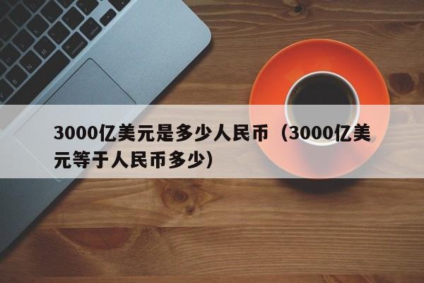 3000亿美元是多少人民币（3000亿美元等于人民币多少）-第1张图片-昕阳网