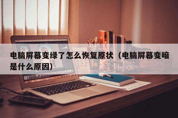 电脑屏幕变绿lu了怎么恢复原状;电脑屏幕变暗是什么原因