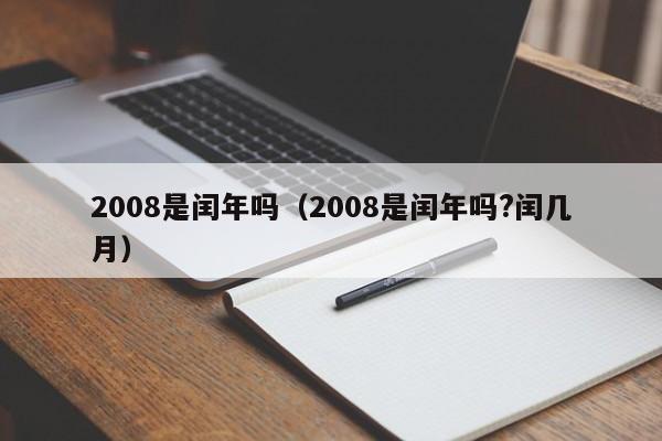 2008是闰年吗（2008是闰年吗?闰几月）-第1张图片-昕阳网