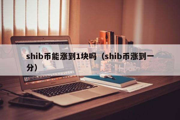 shib币能neng涨到1块吗（shib币涨到一分）-悠嘻xi资讯网