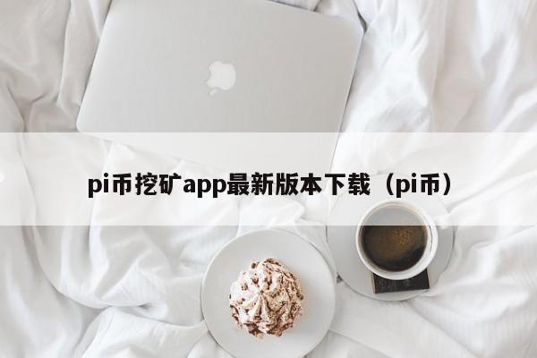 pi币挖矿app最新版本下载（pi币）-第1张图片-昕阳网