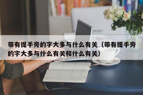 带有提手旁的字大多与什么有关 带有提手旁的字大多与什么有关和什么有关