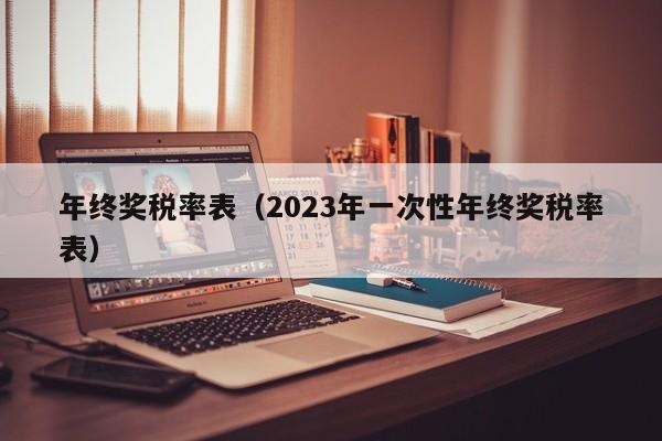 年终奖税率表（2023年一次性年终奖税率表）-第1张图片-昕阳网