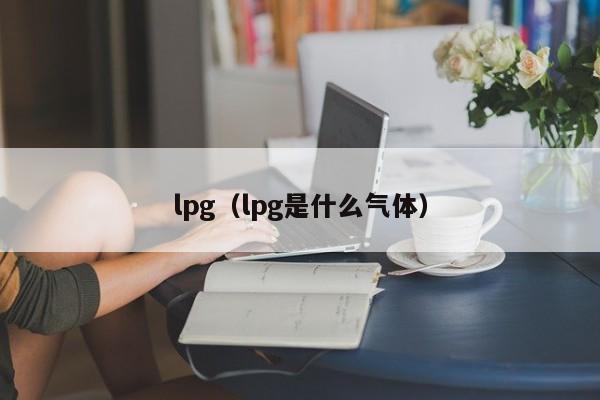 lpg（lpg是什么气体）-第1张图片-昕阳网