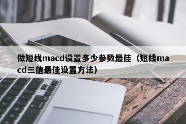 做短线macd设置多少参数最佳（短线macd三值最佳设置方法）-第1张图片-昕阳网