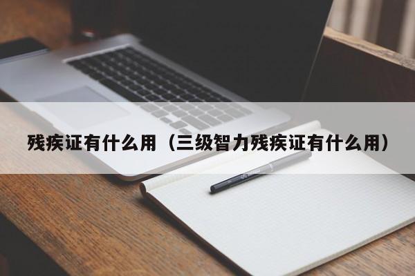 残疾证有什么用（三级智力残疾证有什么用）-第1张图片-昕阳网