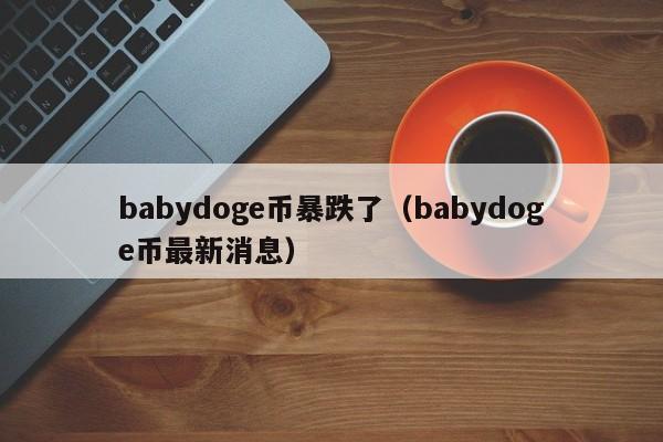 babydoge币暴跌了（babydoge币最新消息）-第1张图片-昕阳网