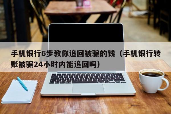 手机银行6步教你追回被骗的钱（手机银行转账被骗24小时内能追回吗）-第1张图片-昕阳网