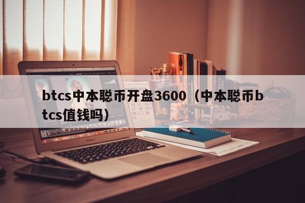 btcs中本聪币开盘3600（中本聪币btcs值钱吗）-第1张图片-昕阳网