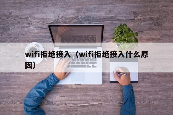 wifi拒绝接入（wifi拒绝接入什么原因yin）-悠嘻资讯网wang