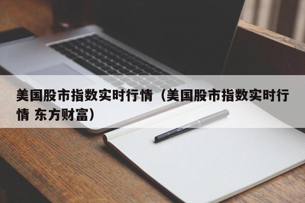 美国股市指数实时行情（美国股市指数实时行情 东方财富）-第1张图片-昕阳网