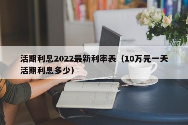 活期利息2022最新利率表（10万元一天活期利息多少）-第1张图片-昕阳网