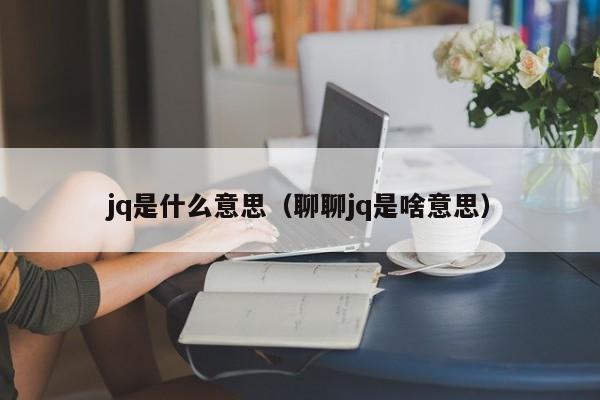 jq是什么意思（聊聊jq是啥意思）-第1张图片-昕阳网