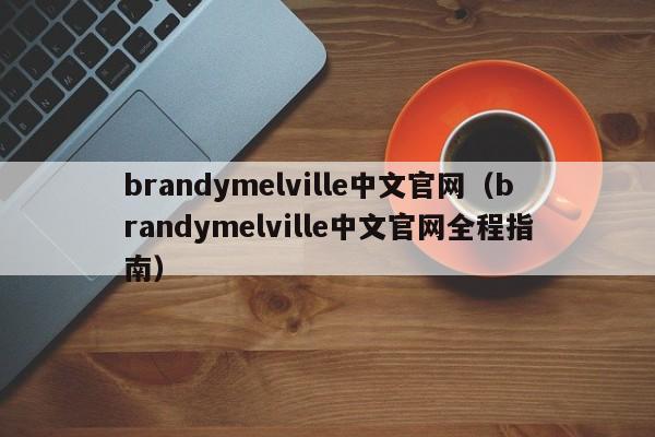 brandymelville中文官网（brandymelville中文官网全程指南）-第1张图片-昕阳网