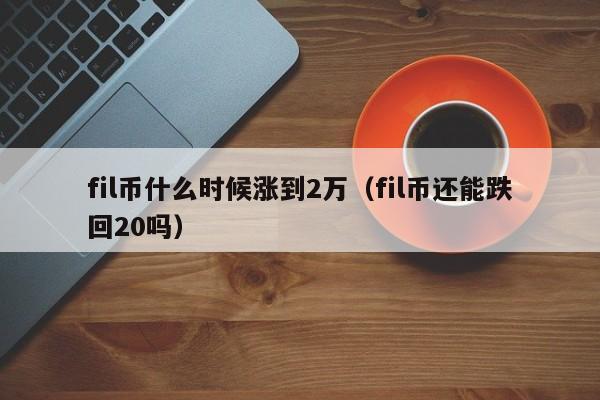 fil币什么时候涨到2万（fil币还能跌回20吗）-第1张图片-昕阳网