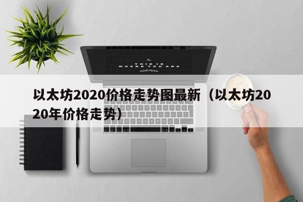 以太坊2020价格走势图最新（以太坊2020年价格走势）-第1张图片-昕阳网