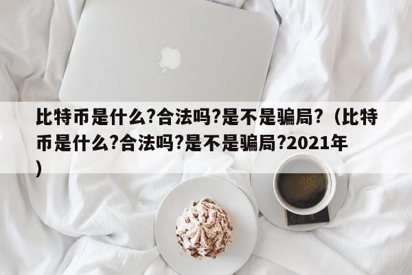 比特币是什么?合法吗?是不是骗局?（比特币是什么?合法吗?是不是骗局?2021年）-第1张图片-昕阳网