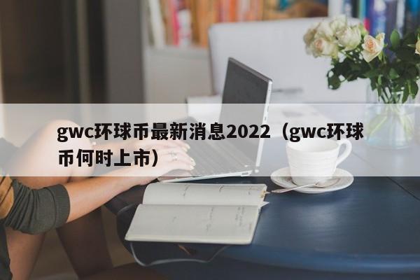 gwcϢ2022gwcҺʱУ