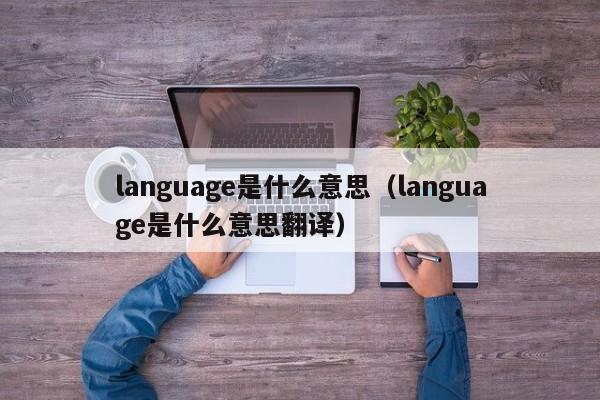 language是什么意思（language是什么意思翻译）-第1张图片-昕阳网