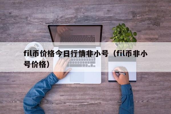 fil币价格今日行情非小号（fil币非小号价格）-第1张图片-昕阳网