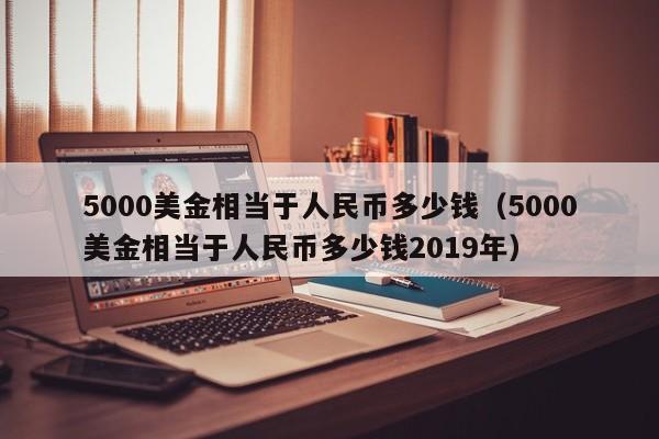 5000美金相当于人民币多少钱（5000美金相当于人民币多少钱2019年）-第1张图片-昕阳网