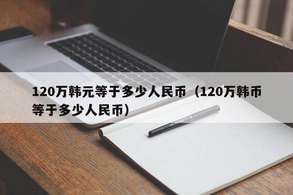 120万韩元等于多少人民币（120万韩币等于多少人民币）-第1张图片-昕阳网