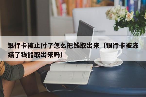 银行卡被止付了怎么把钱取出来（银行卡被冻结了钱能取出来吗）-第1张图片-昕阳网