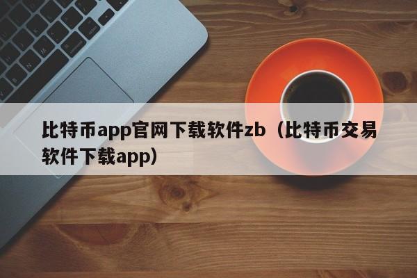 比特币app官网下载软件zb（比特币交易软件下载app）-第1张图片-昕阳网