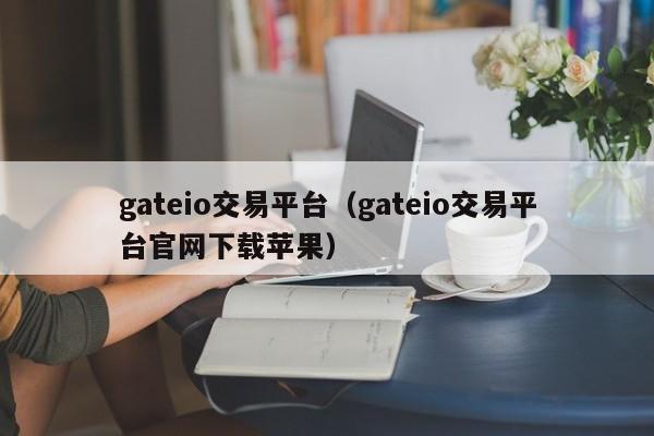 gateio交易平台（gateio交易平台官网下载苹果）-第1张图片-昕阳网