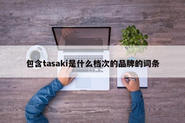 包含tasaki是什么(me)档次的品牌的词条