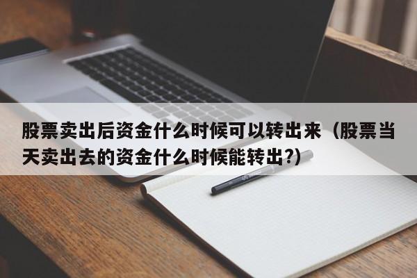 股票卖出后资金什么时候可以转出来（股票当天卖出去的资金什么时候能转出?）-第1张图片-昕阳网