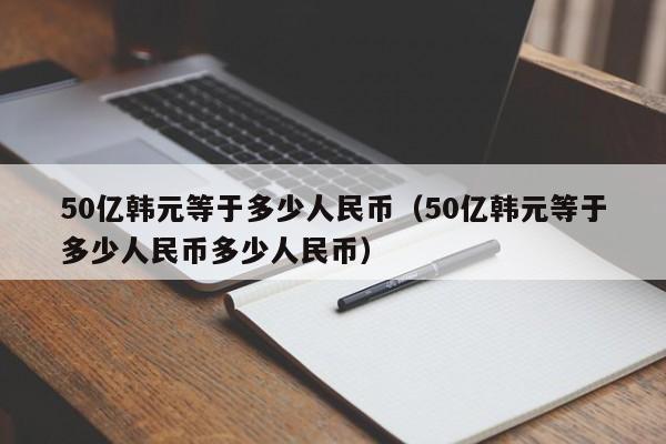 50亿韩元等于多少人民币（50亿韩元等于多少人民币多少人民币）-第1张图片-昕阳网