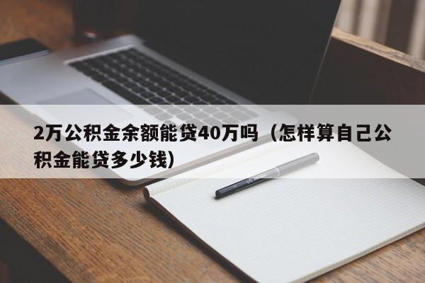 2万公积金余额能贷40万吗（怎样算自己公积金能贷多少钱）-第1张图片-昕阳网