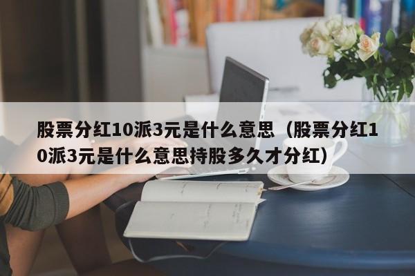 股票分红10派3元是什么意思（股票分红10派3元是什么意思持股多久才分红）-第1张图片-昕阳网