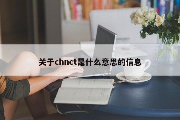 关于chnct是什么意思的信息-悠嘻资讯网