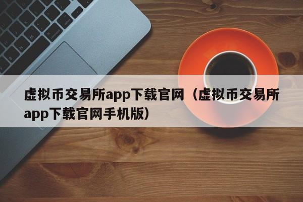 虚拟币交易所app下载官网（虚拟币交易所app下载官网手机版）-第1张图片-昕阳网