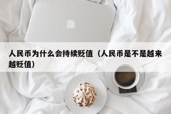 人民币为什么会持续贬值（人民币是不是越来越贬值）-第1张图片-昕阳网