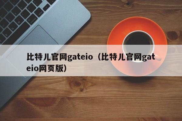 比特儿官网gateio（比特儿官网gateio网页版）-第1张图片-昕阳网