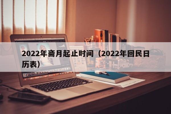 2022年斋月起止时间（2022年回民日历表）-第1张图片-昕阳网