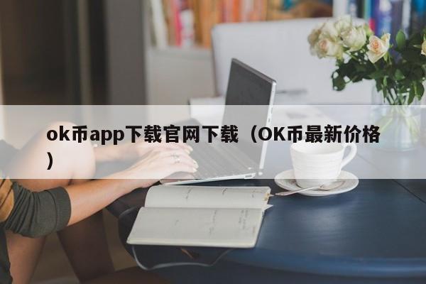 ok币app下载官网下载（OK币最新价格）-第1张图片-昕阳网