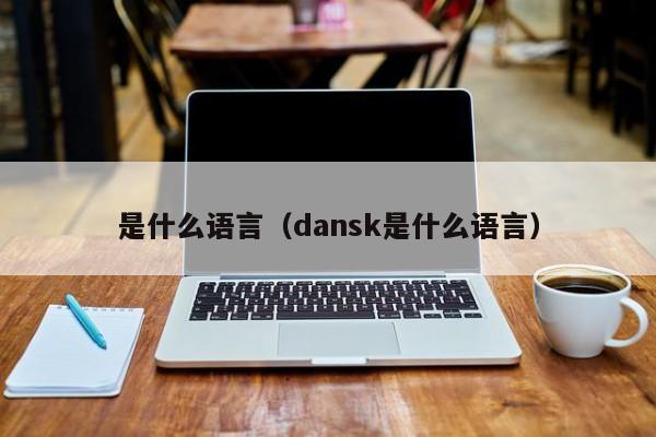 是什么语言（dansk是什么语言）-第1张图片-昕阳网