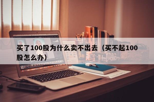 买了100股为什么卖不出去（买不起100股怎么办）-第1张图片-昕阳网