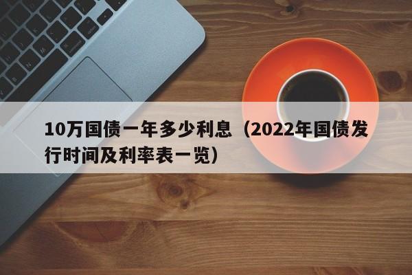 10万国债一年多少利息（2022年国债发行时间及利率表一览）-第1张图片-昕阳网