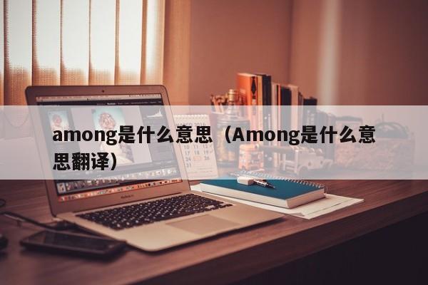 among是什么意思（Among是什么意思翻译）-第1张图片-昕阳网