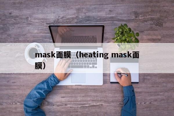 mask面膜（heating mask面膜）-第1张图片-昕阳网